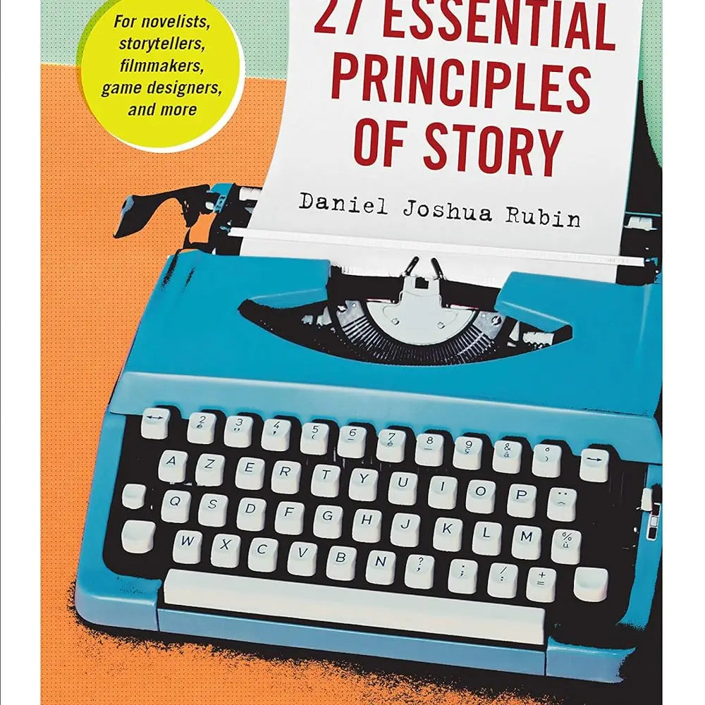 27 Essential Principles of Story by Daniel Joshua Rubin