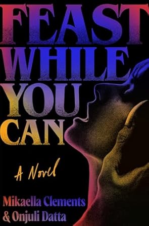 Feast While You Can by Mikaella Clements & Onjuli Datta