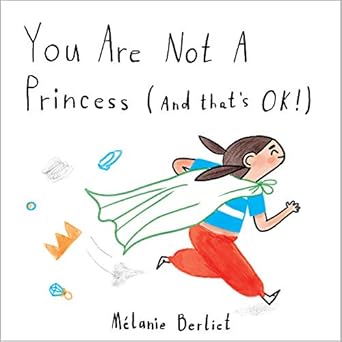 You are Not a Princess (and that's OK!) by Melanie Berliet