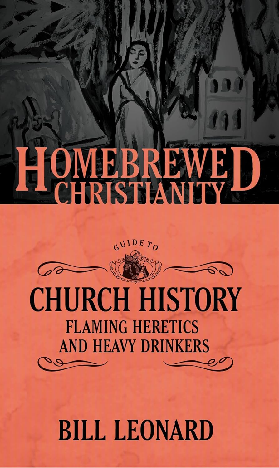 Homebrewed Christianity: Church History Flaming Heretics and Heavy Drinkers by Bill Leonard