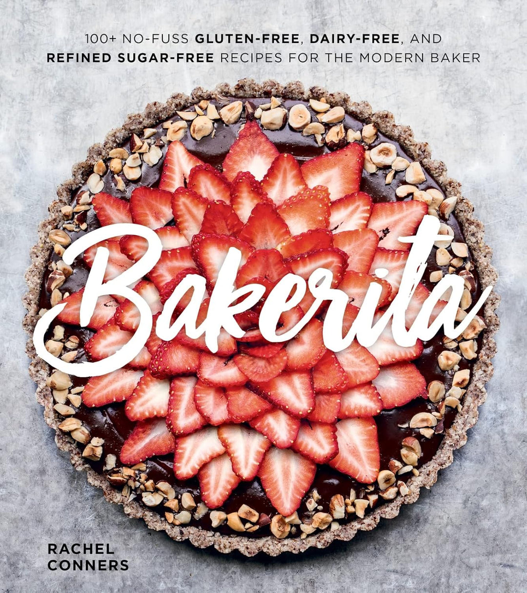 Bakerita: 100+ No-Fuss Gluten-Free, Dairy-Free, and Refined Sugar-Free Recipes for the Modern Baker by Rachel Conners