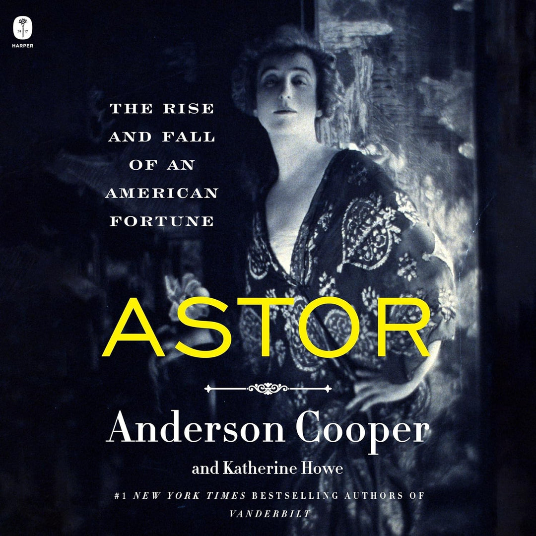 Astor: The Rise and Fall of an American Fortune by Anderson Cooper and Katherine Howe