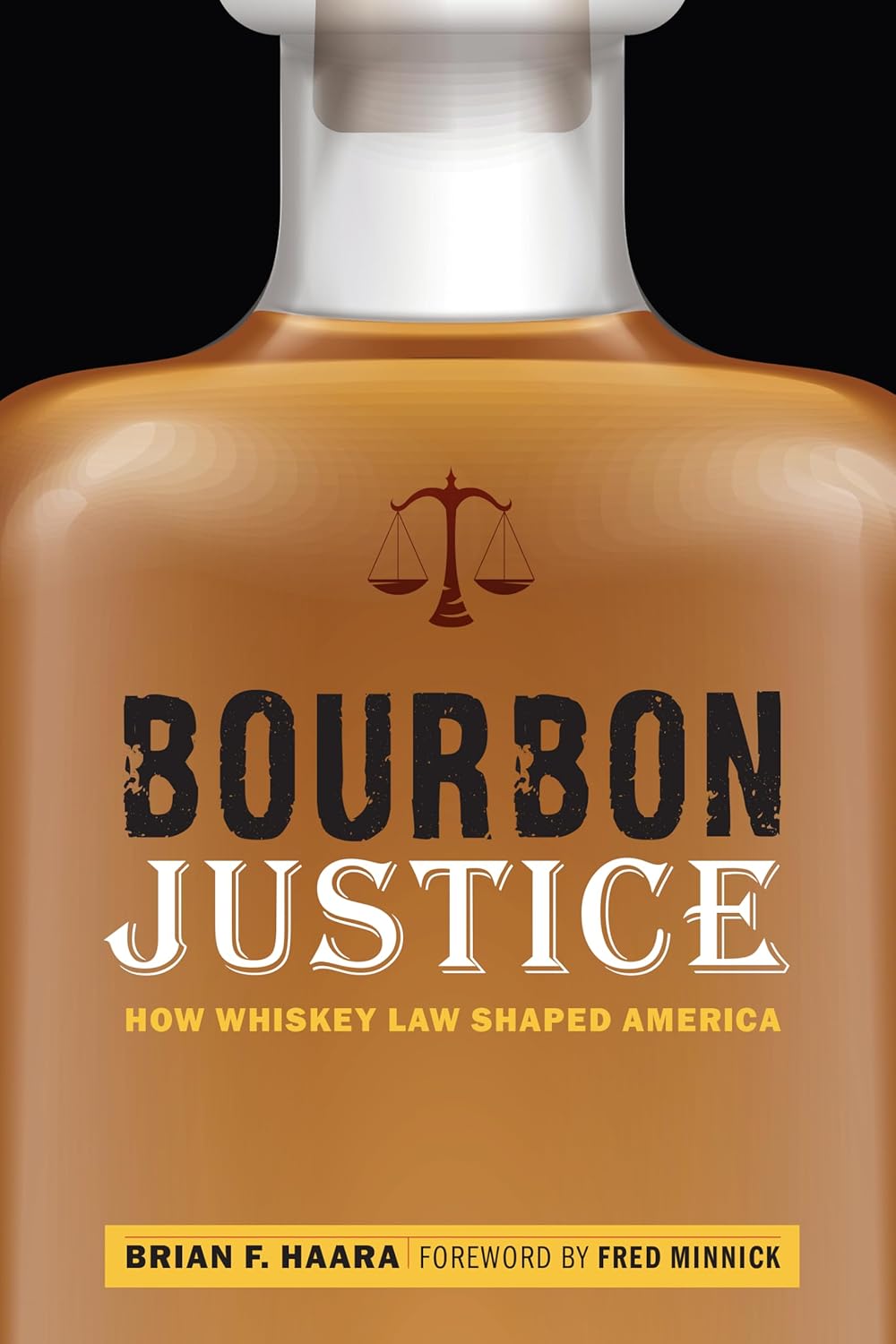 Bourbon Justice How Whiskey Law Shaped America by Brian F. Haara