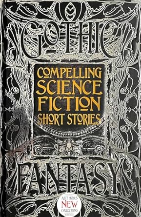 Gothic Fantasy Compelling Science Fiction Short Stories - Foreword by Joe Stech