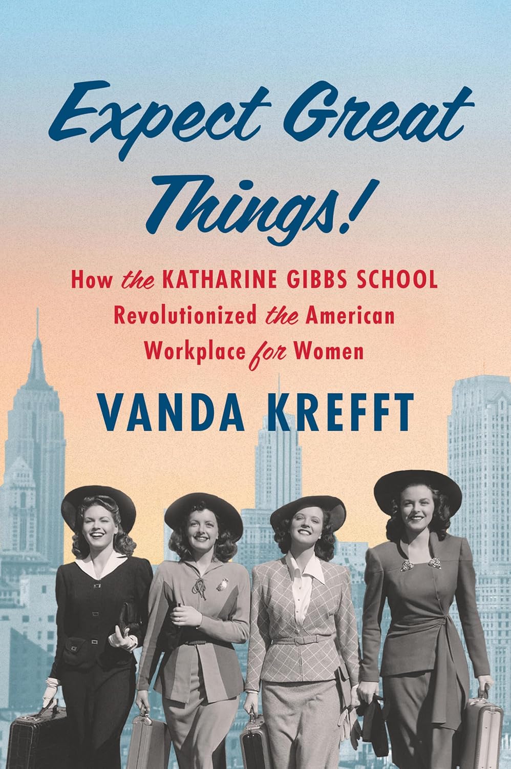 Expect Great Things: How the Katherine Gibbs School Revolutionized the American Workplace for Women by Vanda Krefft