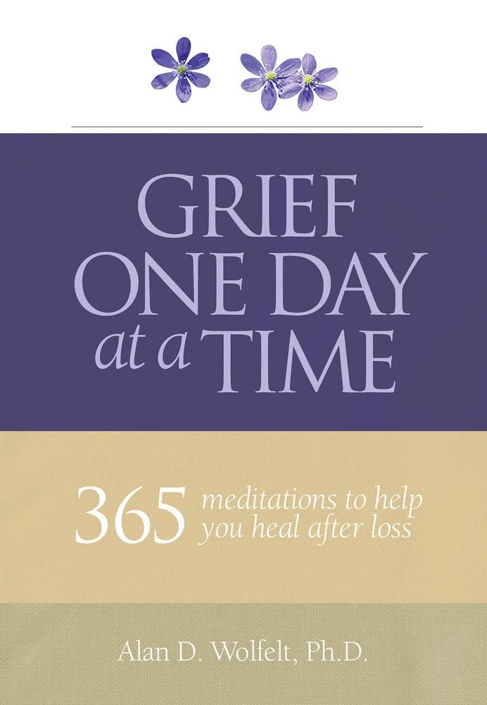 Grief One Day at a Time: 365 Meditations to Help You Heal After Loss by Alan D. Wolfelt, Ph.D.
