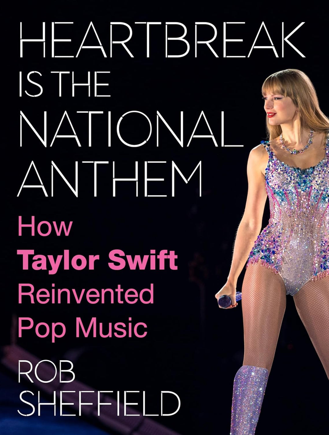 Heartbreak is the National Anthem: How Taylor Swift Reinvented Pop Music by Rob Sheffield