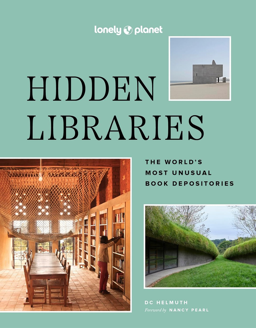 Lonely Planet Hidden Libraries: The World’s Most Unusual Book Depositories by DC Helmuth and Nancy Pearl