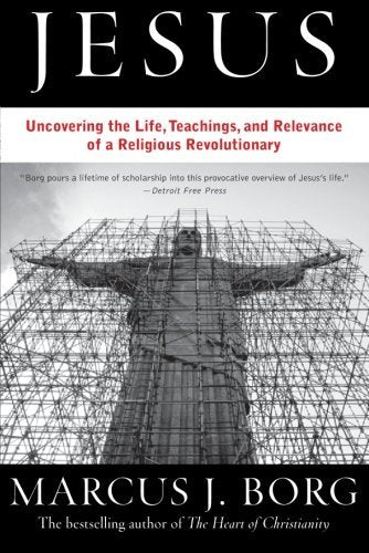 Jesus Uncovering the Life, Teachings, and Relevance of a Religious Revolutionary by Marcus J. Borg