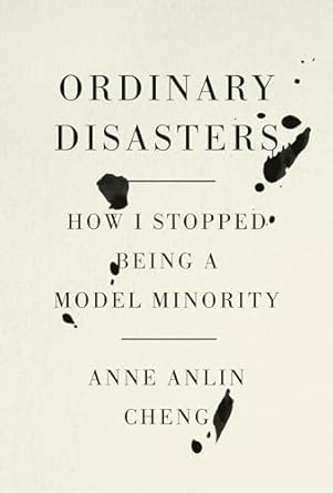 Ordinary Disasters How I Stopped Being a Model Minority by Anne Anlin Cheng