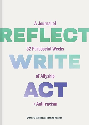 Reflect Write Act A Journal of 52 Purposeful Weeks of Allyship + Anti-Racism by Shanterra McBride and Rosalind Wiseman