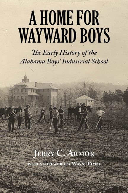 A Home for Wayward Boys: The Early History of the Alabama Boys' Industrial School by Jerry C. Armor