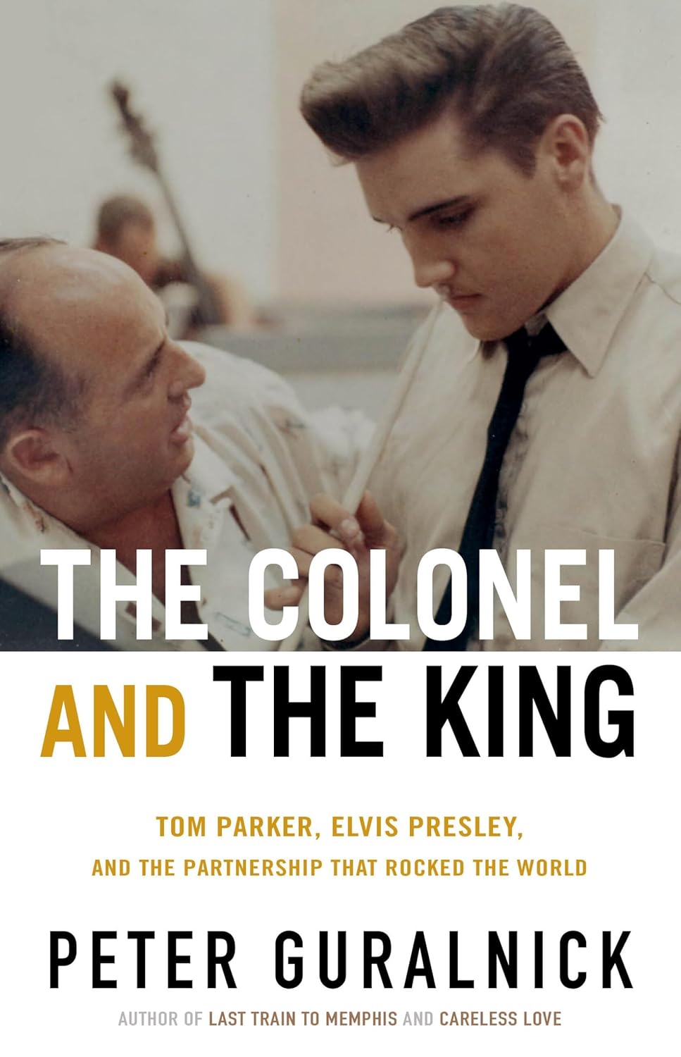 The Colonel and the King: Tom Parker, Elvis Presley, and the Partnership that Rocked the World by Peter Guralnick
