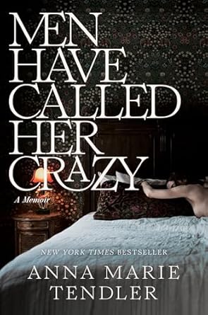 Men Have Called Her Crazy: A Memoir by Anna Marie Tendler