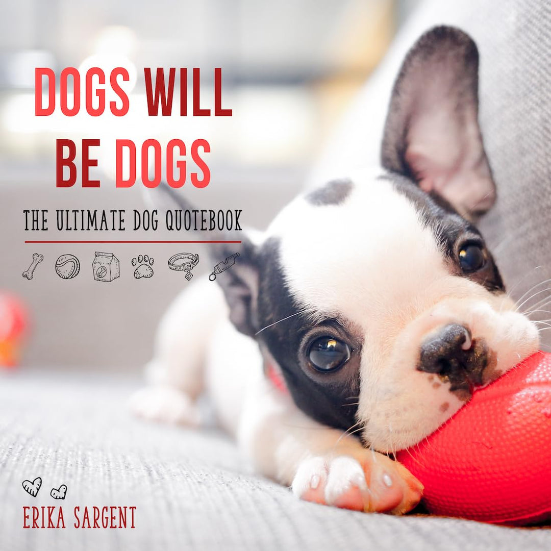 Dogs Will Be Dogs: The Ultimate Dog Quote Book by Erika Sargent