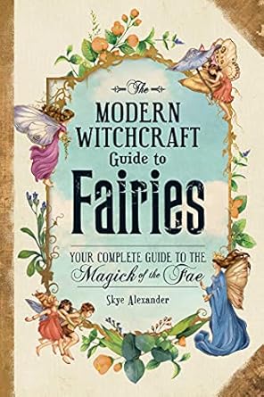 The Modern Witchcraft Guide to Fairies by Skye Alexander