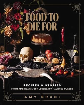 Food to Die For: Recipes and Stories From America's Legendary Haunted Places