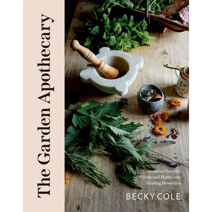 The Garden Apothecary: Transform Flowers, Weeds, and Plants into Healing Remedies by Becky Cole