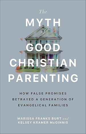 The Myth of Good Christian Parenting by Marissa Franks Burt