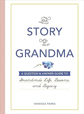 The Story of Grandma: A Question & Answer Guide to Grandma's Life, Lessons, and Legacy by Vanessa Parks