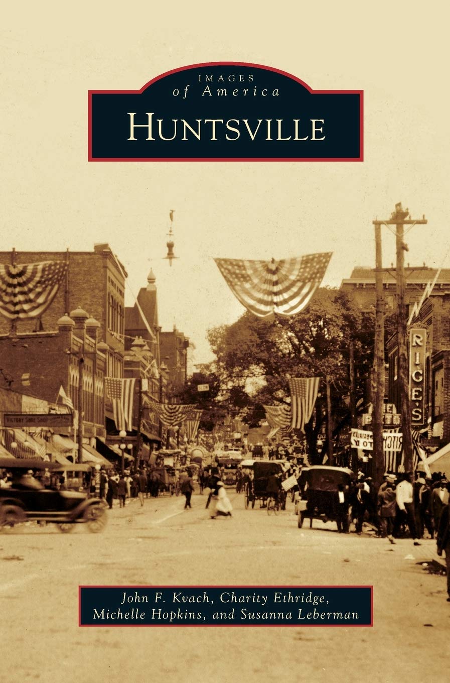 Images of America: Huntsville by John F. Kvach, Charity Ethridge, Michelle Hopkins, and Susanna Leberman