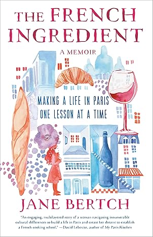 The French Ingredient: Making A Life In Paris One Lesson At a Time by Jane Bertch