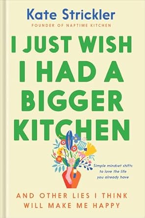 I Just Wish I Had A Bigger Kitchen by Kate Strickler