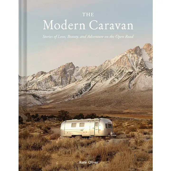 The Modern Caravan: Stories of Love, Beauty, and Adventure on the Open Road by Kate Oliver