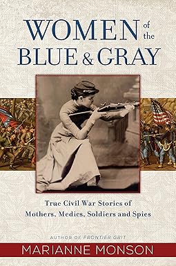 Women of the Blue & Grey: True Civil War Stories of Mothers, Medics, Soldiers, and Spies by Marianne Monson