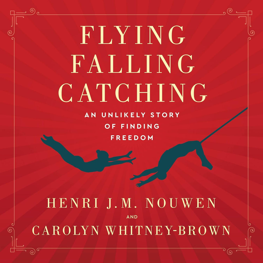 Flying, Falling, Catching: An Unlikely Story of Finding Freedom by Henri J. M. Nouwen & Carolyn Whitney-Brown