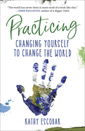 Practicing: Changing Yourself to Change the World by Kathy Escobar