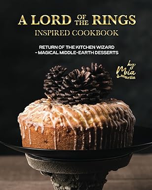 A Lord of the Rings Inspired Cookbook: Return of the Kitchen Wizard - Magical Middle-Earth Desserts by Mia D. Martin