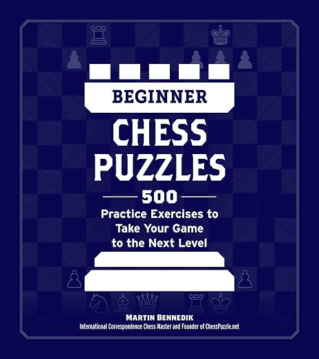 Beginner Chess Puzzles: 500 Practice Exercises to Take Your Game to the Next Level (How to Beat Anyone at Chess) by Martin Bennedik