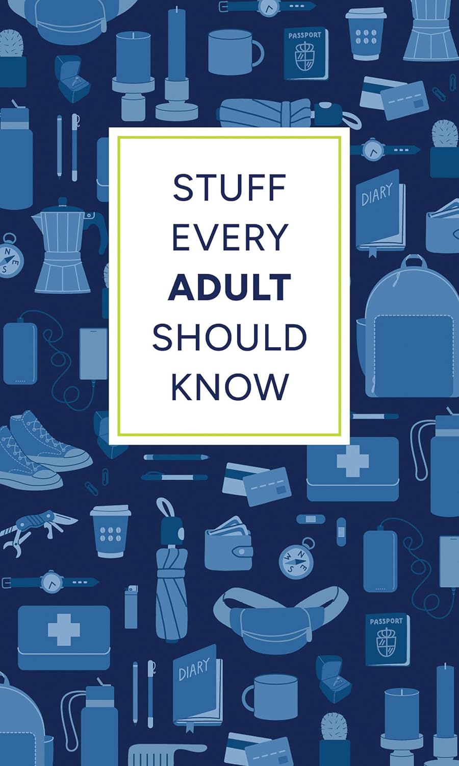 Stuff Every Adult Should Know: A Pocket-Sized Guide to Grown-Up Know How, from Taxes to Small Talk