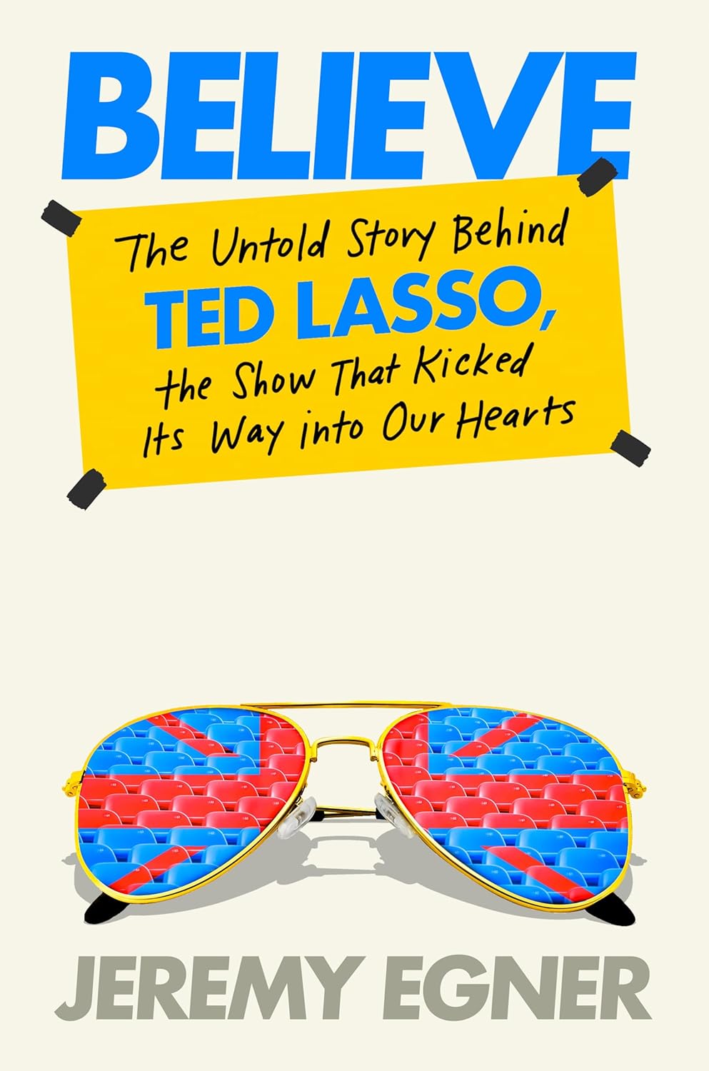 Believe: The Untold Story Behind Ted Lasso by Jeremy Egner