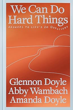 We Can Do Hard Things: Answers to Life's 20 Questions by Glennon Doyle, Abby Wambach, & Amanda Doyle