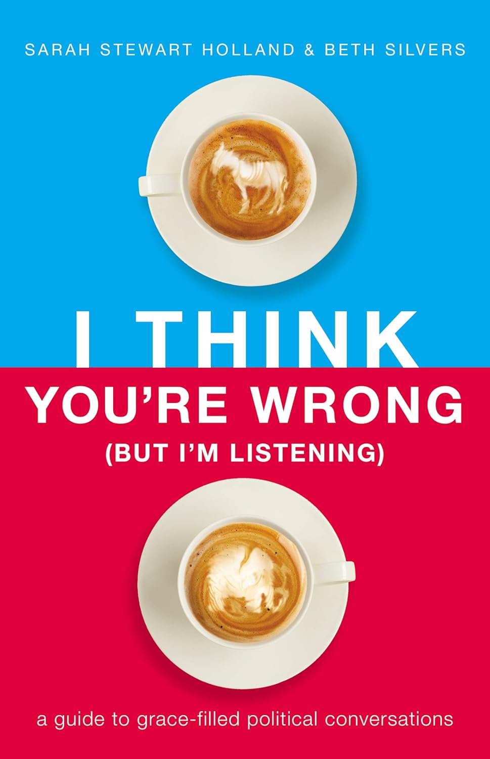 I Think You're Wrong (But I'm Listening) by Sarah Stewart Holland and Beth Silvers