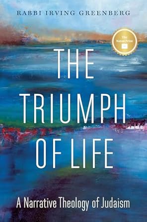The Triumph of Life: A Narrative Theology of Judaism by Rabbi Irving Greenburg
