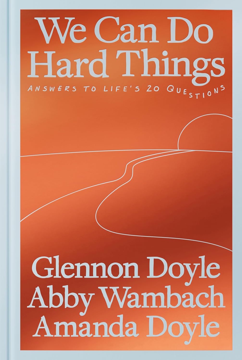 We Can Do Hard Things: Answers to Life's 20 Questions by Glennon Doyle, Abby Wambach, & Amanda Doyle