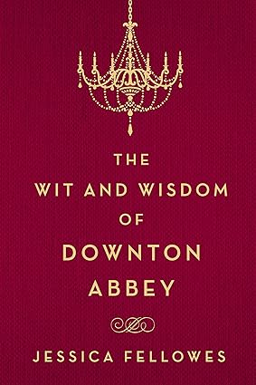 The Wit and Wisdom of Downton Abbey by Jessica Fellowes