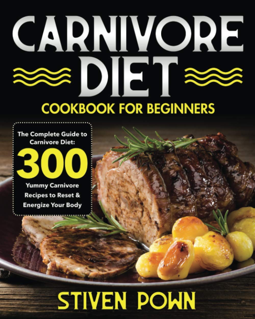 Carnivore Diet Cookbook for Beginners: The Complete Guide to Carnivore Diet: 300 Yummy Carnivore Recipes to Reset & Energize Your Body by Stiven Pown