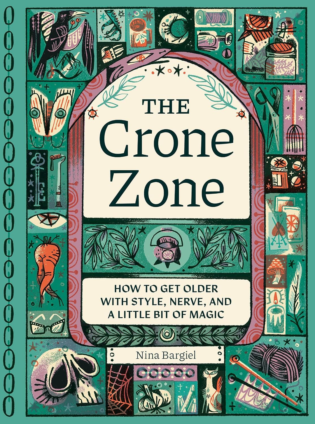 The Crone Zone: How to Get Older with Style, Nerve, and a Little Bit of Magic (Hardcover) by Nina Bargiel