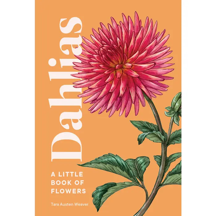 Dahlias: A Little Book of Flowers by Tara Austen Weaver