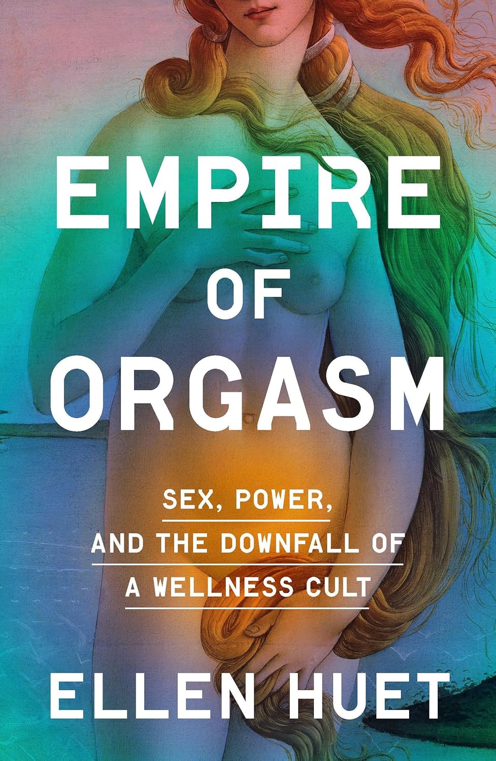 Empire of Orgasm: Sex, Power, and the Downfall of a Wellness Cult (hardcover) by Ellen Huet