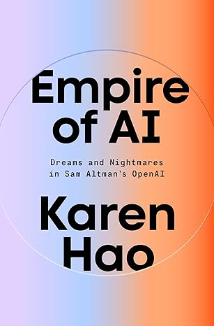 Empire Of AI: Dreams and Nightmares in Sam Altman's OpenAI by Karen Hao
