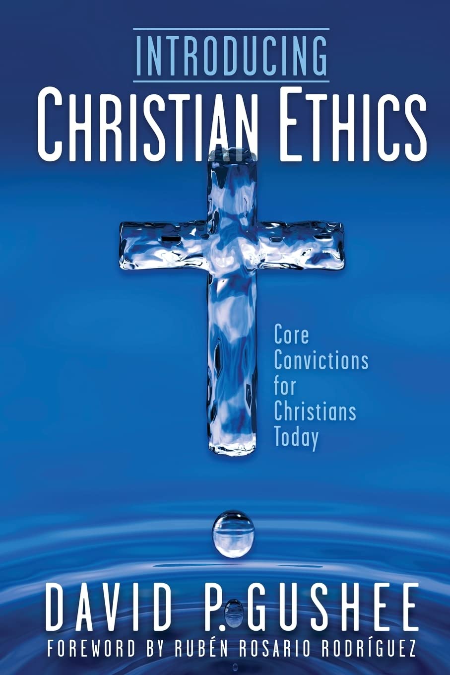 Introducing Christian Ethics: Core Convictions for Christians Today by David P. Gushee (Paperback)