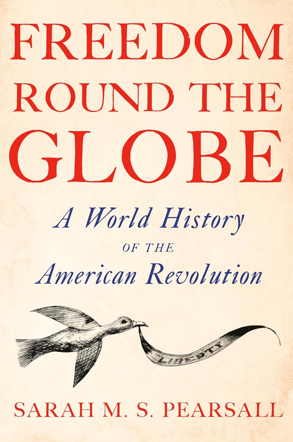Freedom Round the Globe: A World History of the American Revolution (hardcover) bySarah M. S. Pearsall