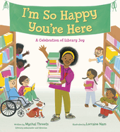 I'm So Happy You're Here: A Celebration of Library Joy by Mychal Threets, illustrated by Lorraine Nam