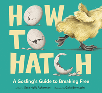 How To Hatch: A Gosling's Guide to Breaking Free by Sara Holly Ackerman, illustrated by Galia Bernstein