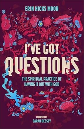 I've Got Questions: The Spiritual Practice of Having It Out With God by Erin Hicks Moon